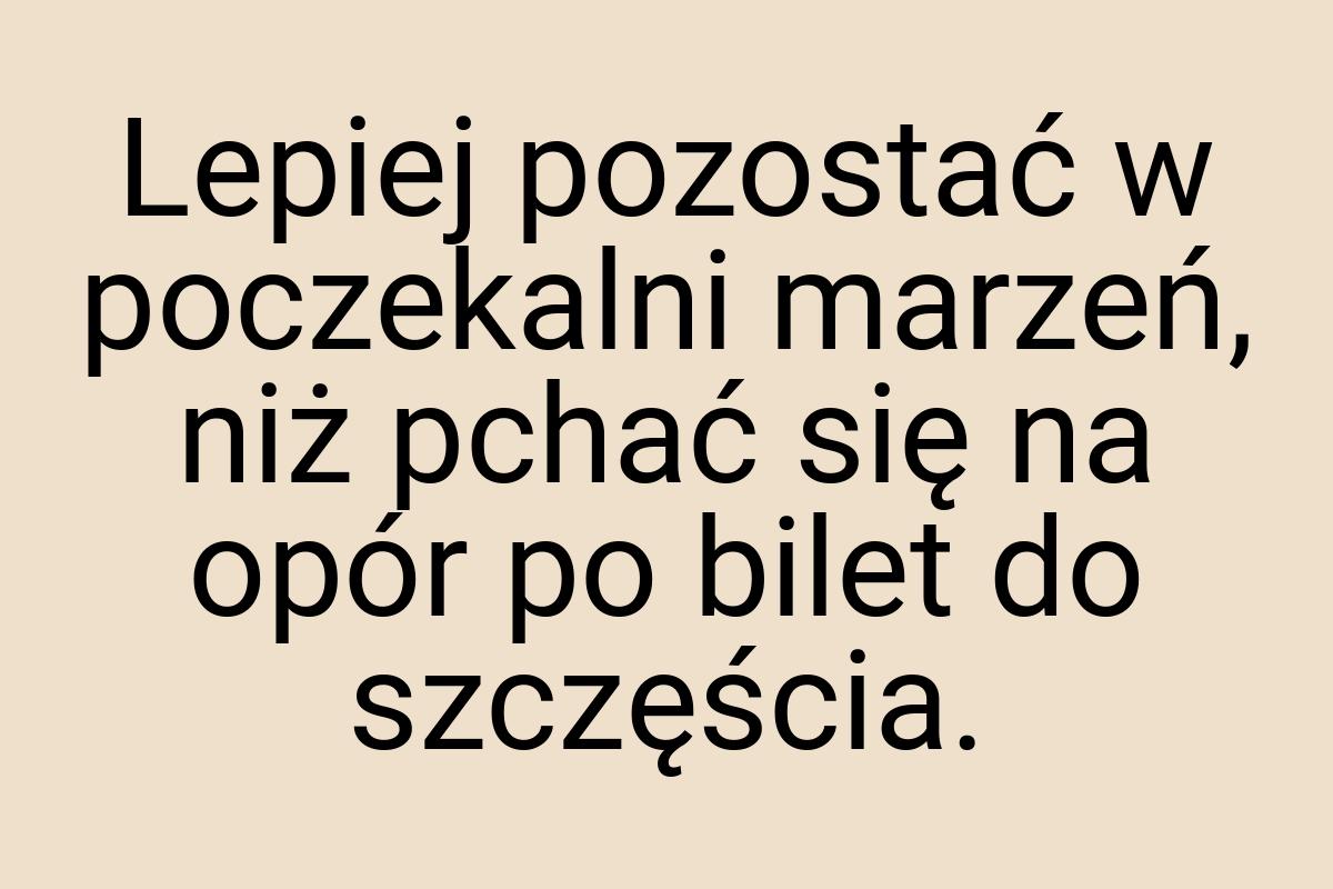 Lepiej pozostać w poczekalni marzeń, niż pchać się na opór