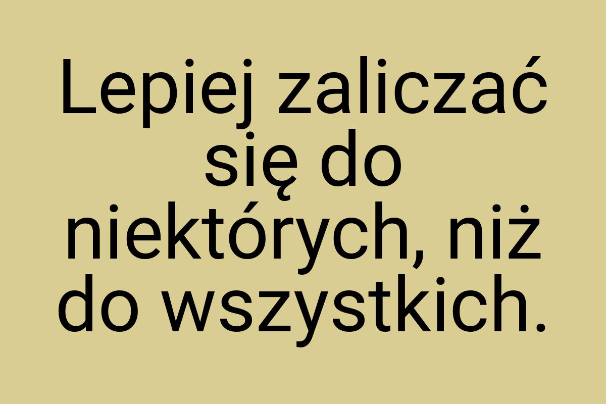 Lepiej zaliczać się do niektórych, niż do wszystkich