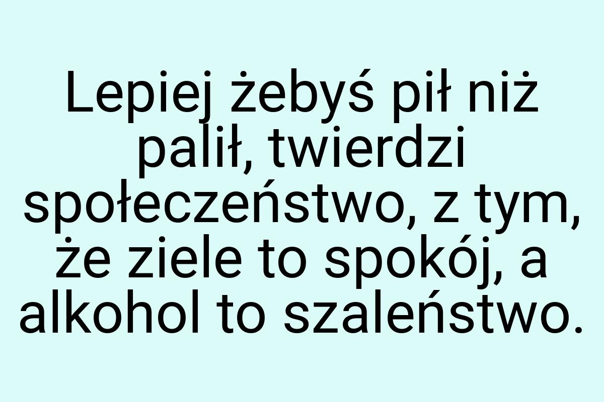 Lepiej żebyś pił niż palił, twierdzi społeczeństwo, z tym