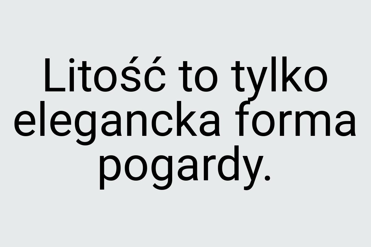 Litość to tylko elegancka forma pogardy