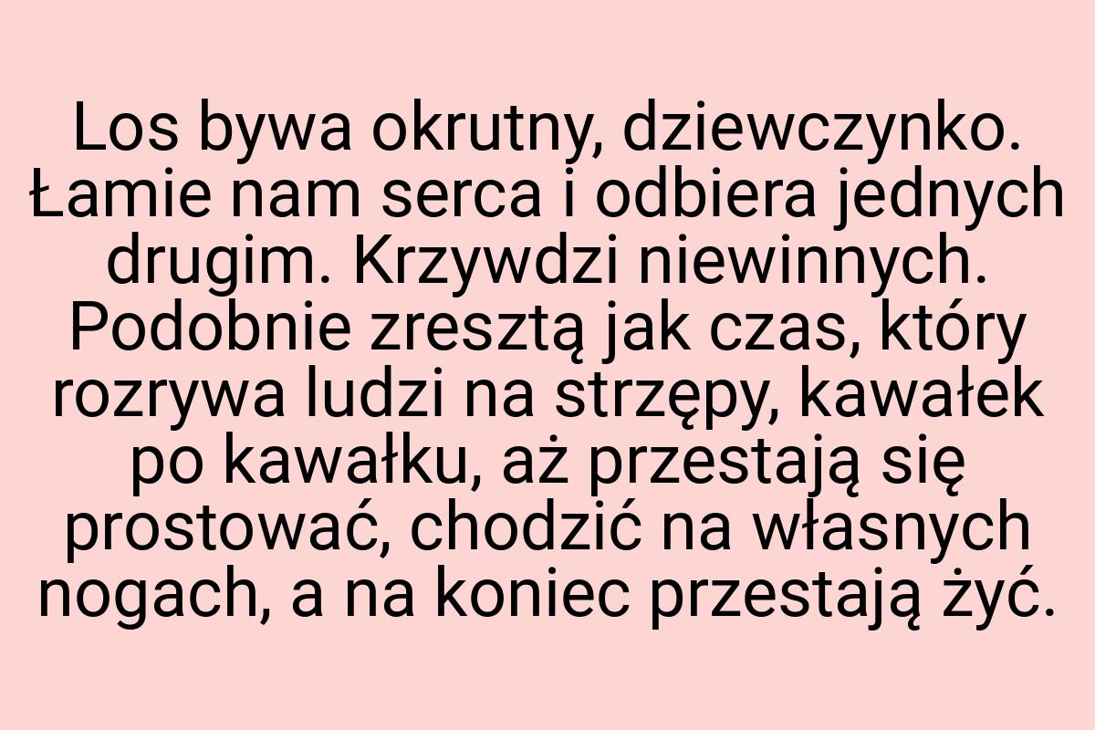 Los bywa okrutny, dziewczynko. Łamie nam serca i odbiera