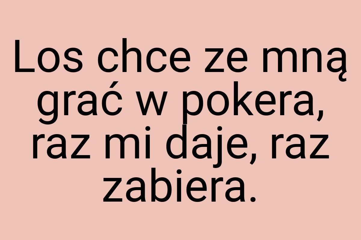 Los chce ze mną grać w pokera, raz mi daje, raz zabiera