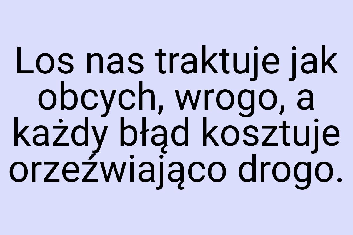 Los nas traktuje jak obcych, wrogo, a każdy błąd kosztuje