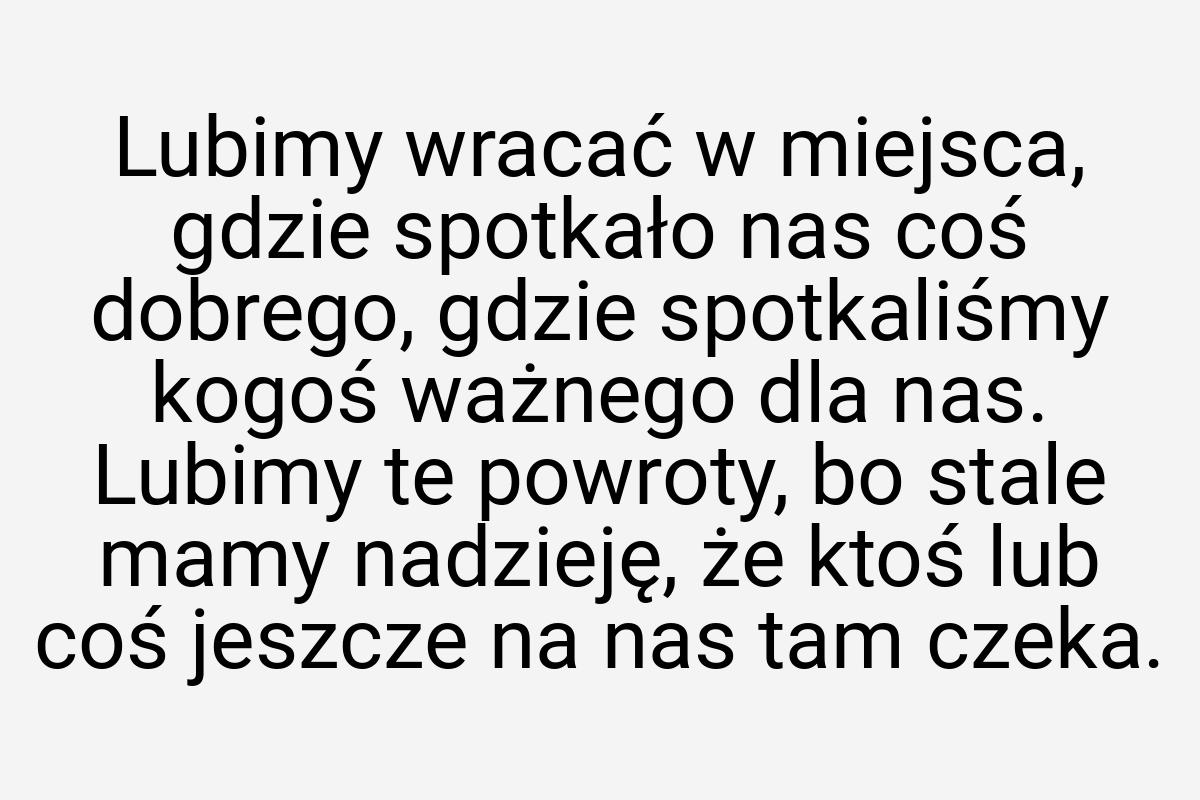 Lubimy wracać w miejsca, gdzie spotkało nas coś dobrego