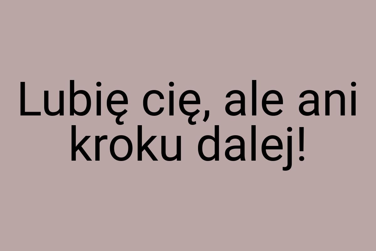 Lubię cię, ale ani kroku dalej