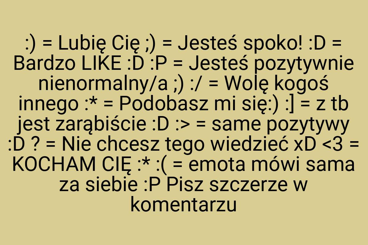 :) = Lubię Cię ;) = Jesteś spoko! :D = Bardzo LIKE :D :P