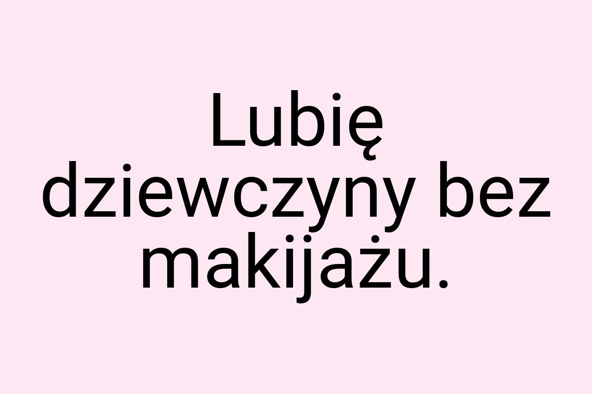 Lubię dziewczyny bez makijażu