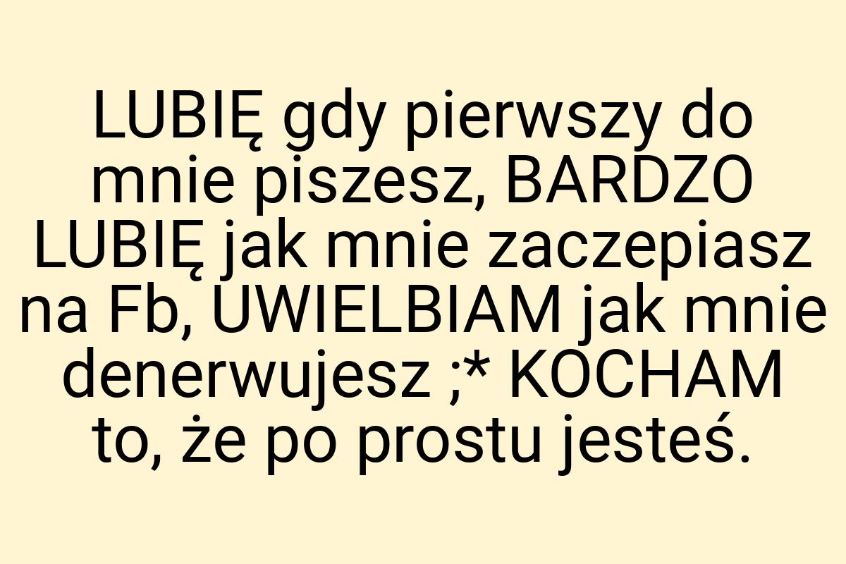 LUBIĘ gdy pierwszy do mnie piszesz, BARDZO LUBIĘ jak mnie