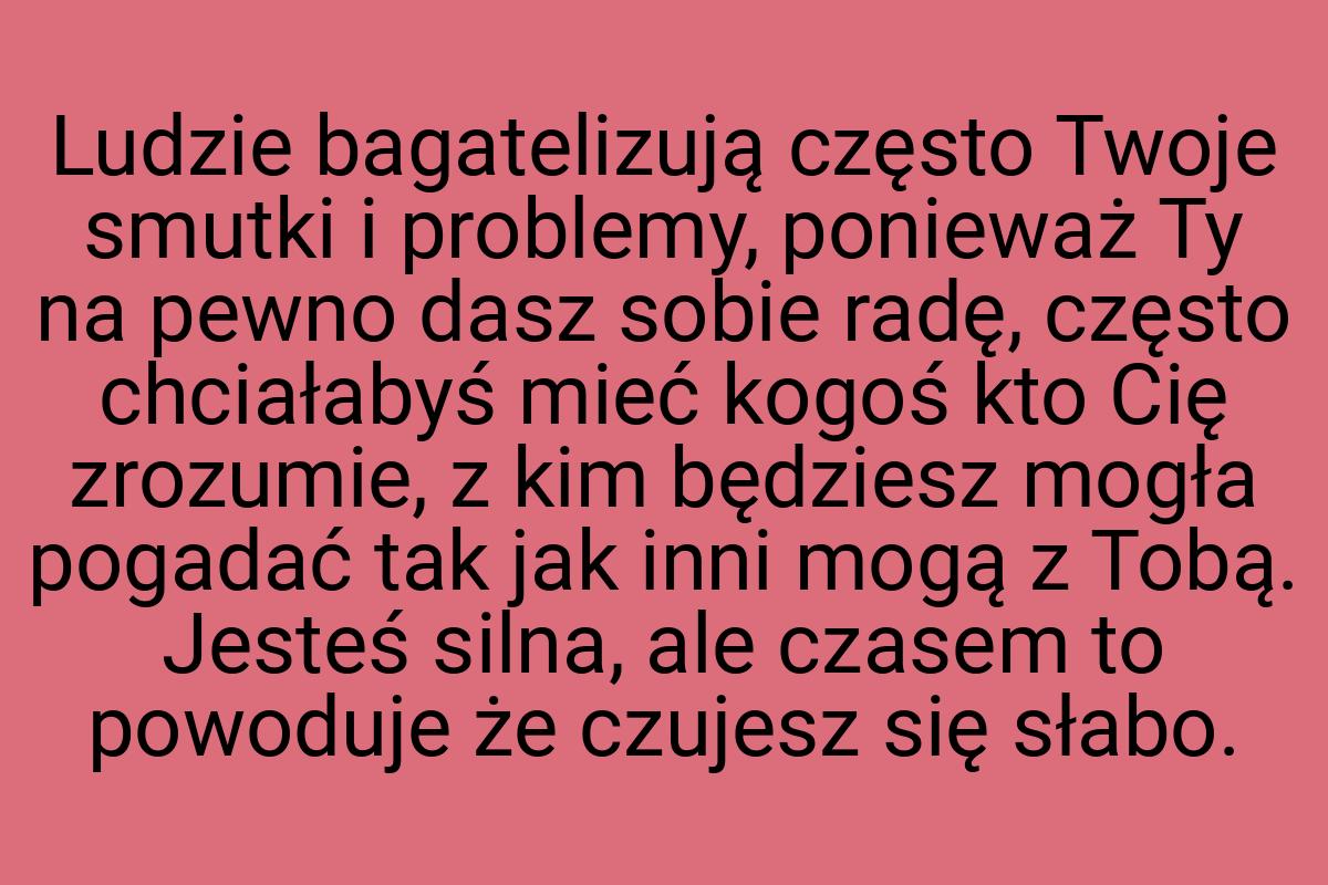 Ludzie bagatelizują często Twoje smutki i problemy