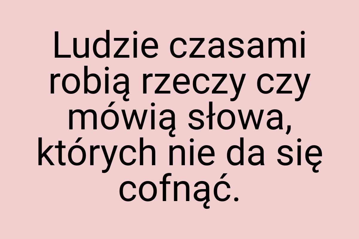 Ludzie czasami robią rzeczy czy mówią słowa, których nie da