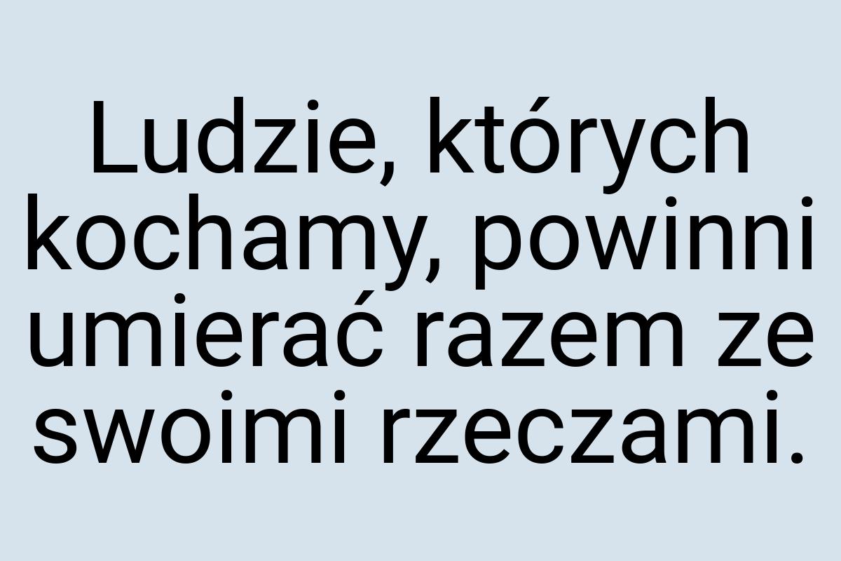 Ludzie, których kochamy, powinni umierać razem ze swoimi