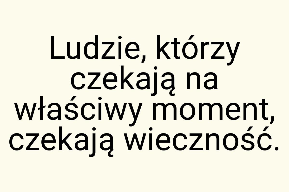 Ludzie, którzy czekają na właściwy moment, czekają