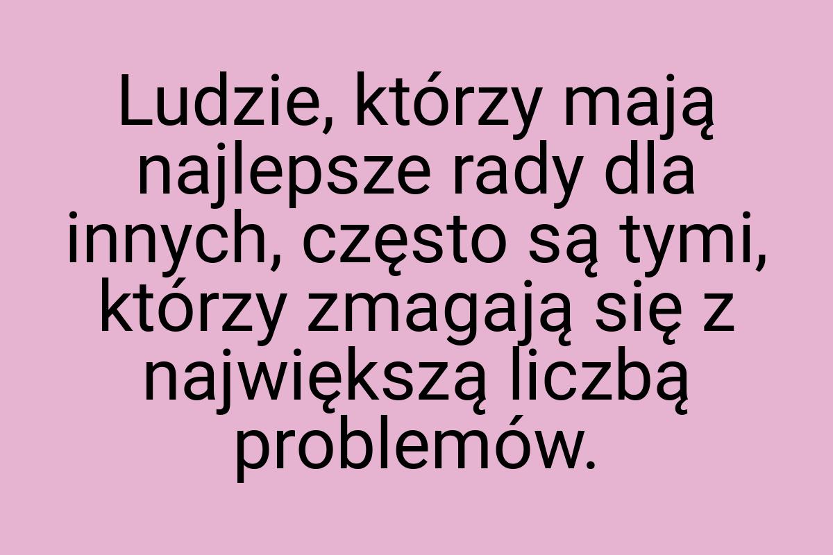 Ludzie, którzy mają najlepsze rady dla innych, często są