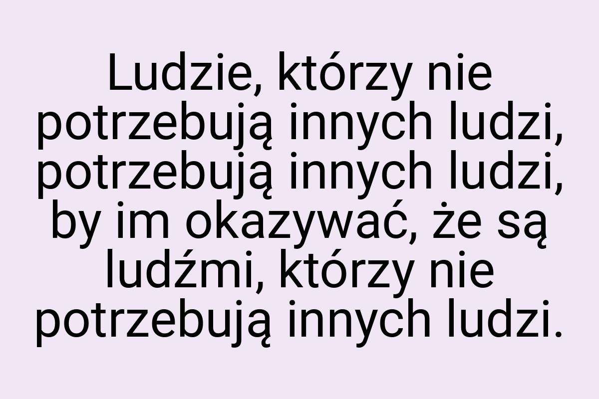 Ludzie, którzy nie potrzebują innych ludzi, potrzebują