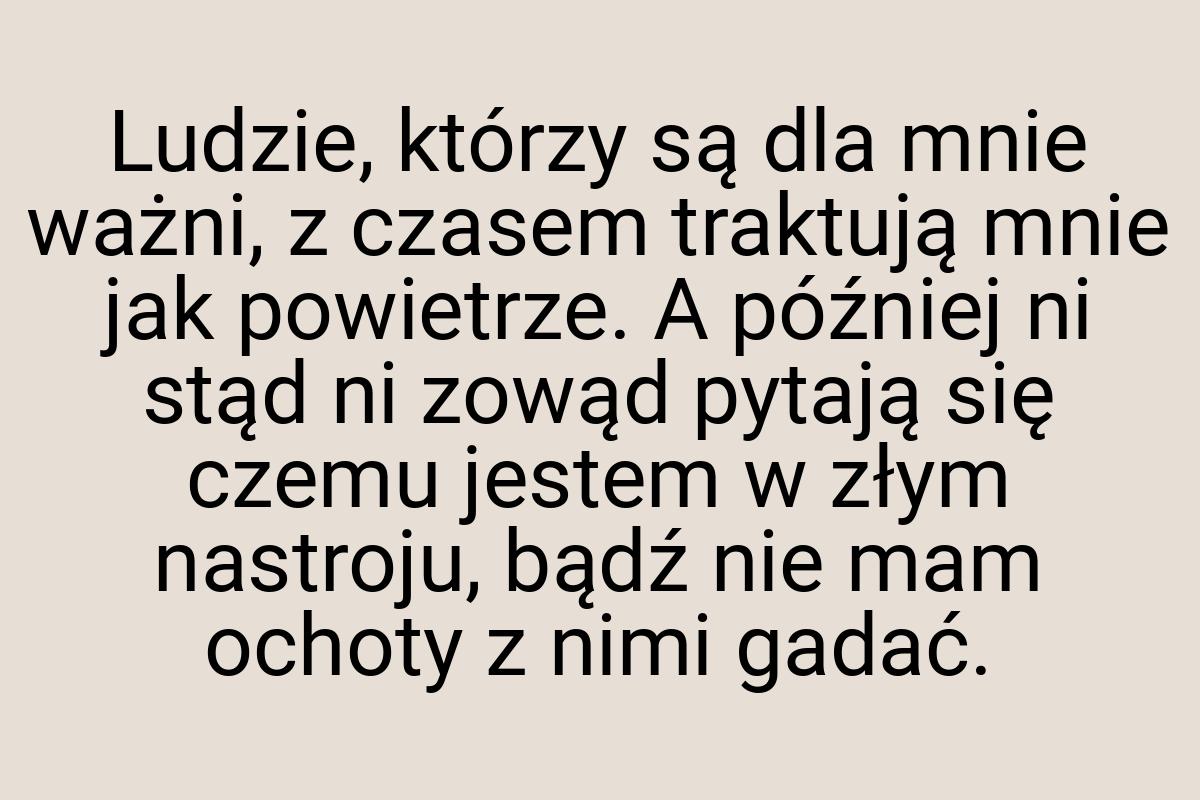 Ludzie, którzy są dla mnie ważni, z czasem traktują mnie