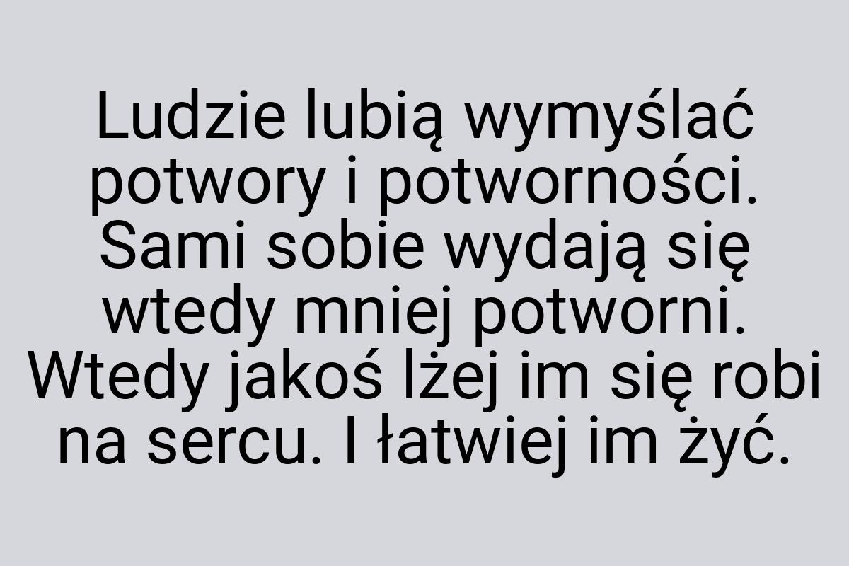 Ludzie lubią wymyślać potwory i potworności. Sami sobie