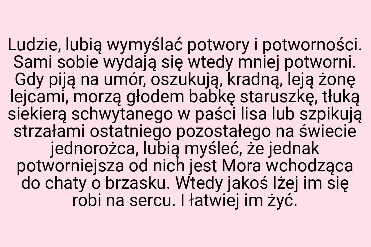 Ludzie, lubią wymyślać potwory i potworności. Sami sobie