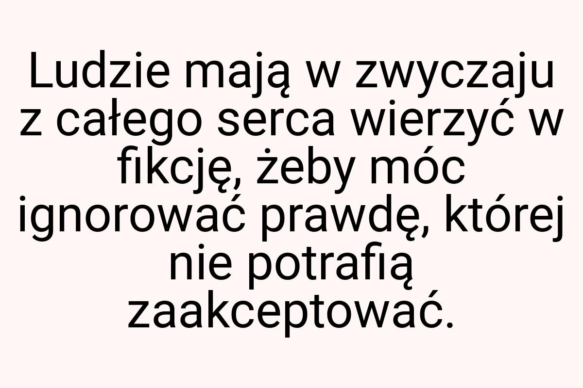 Ludzie mają w zwyczaju z całego serca wierzyć w fikcję