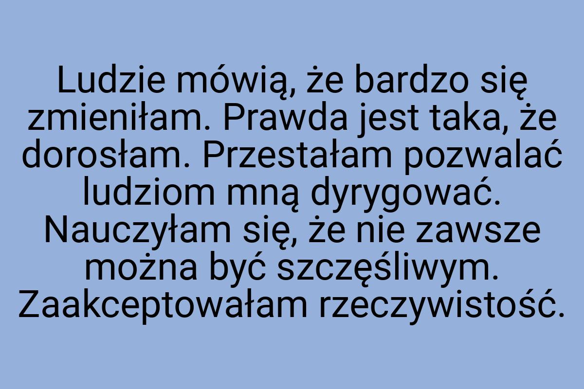 Ludzie mówią, że bardzo się zmieniłam. Prawda jest taka, że