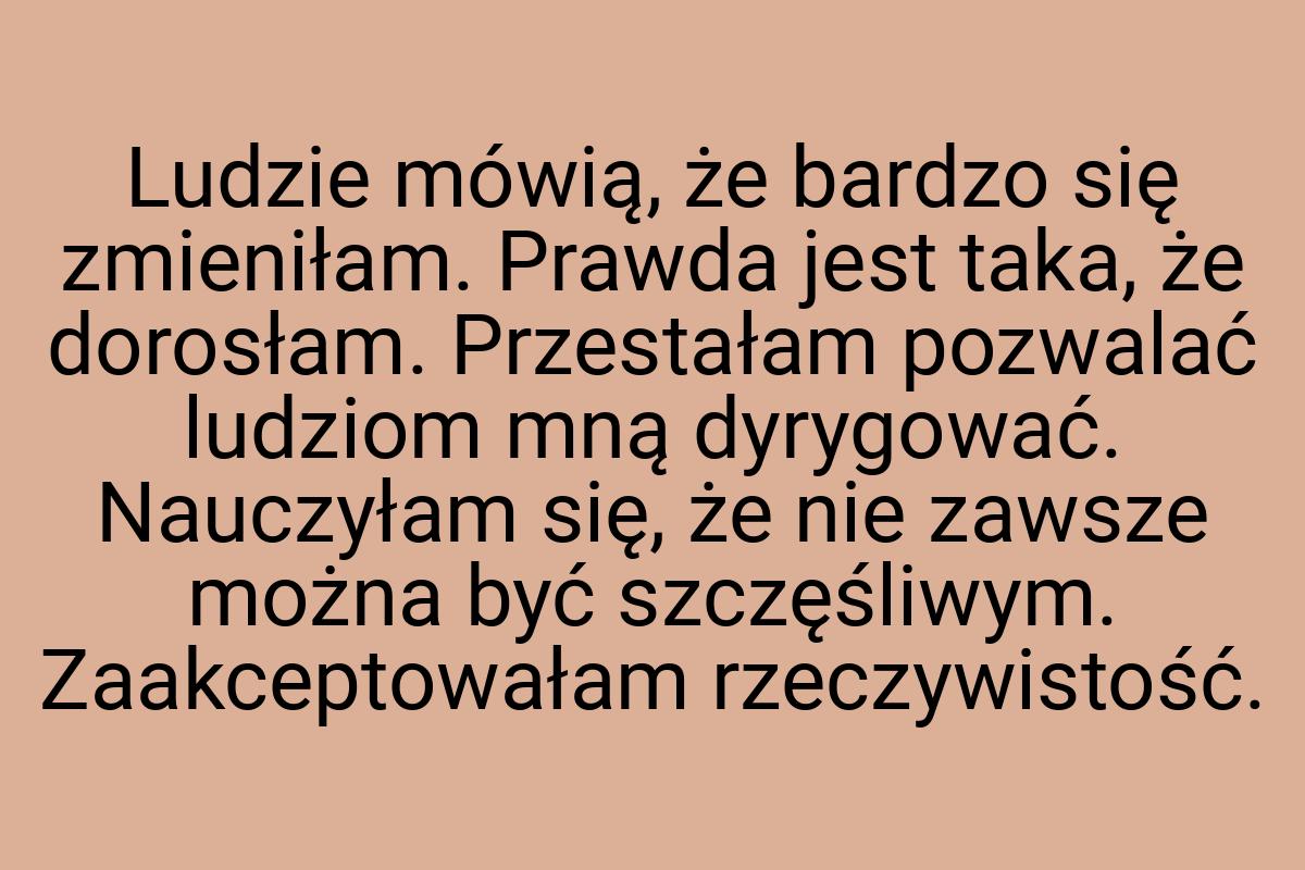 Ludzie mówią, że bardzo się zmieniłam. Prawda jest taka, że