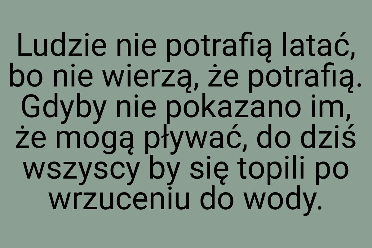 Ludzie nie potrafią latać, bo nie wierzą, że potrafią