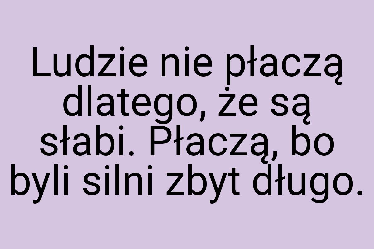 Ludzie nie płaczą dlatego, że są słabi. Płaczą, bo byli