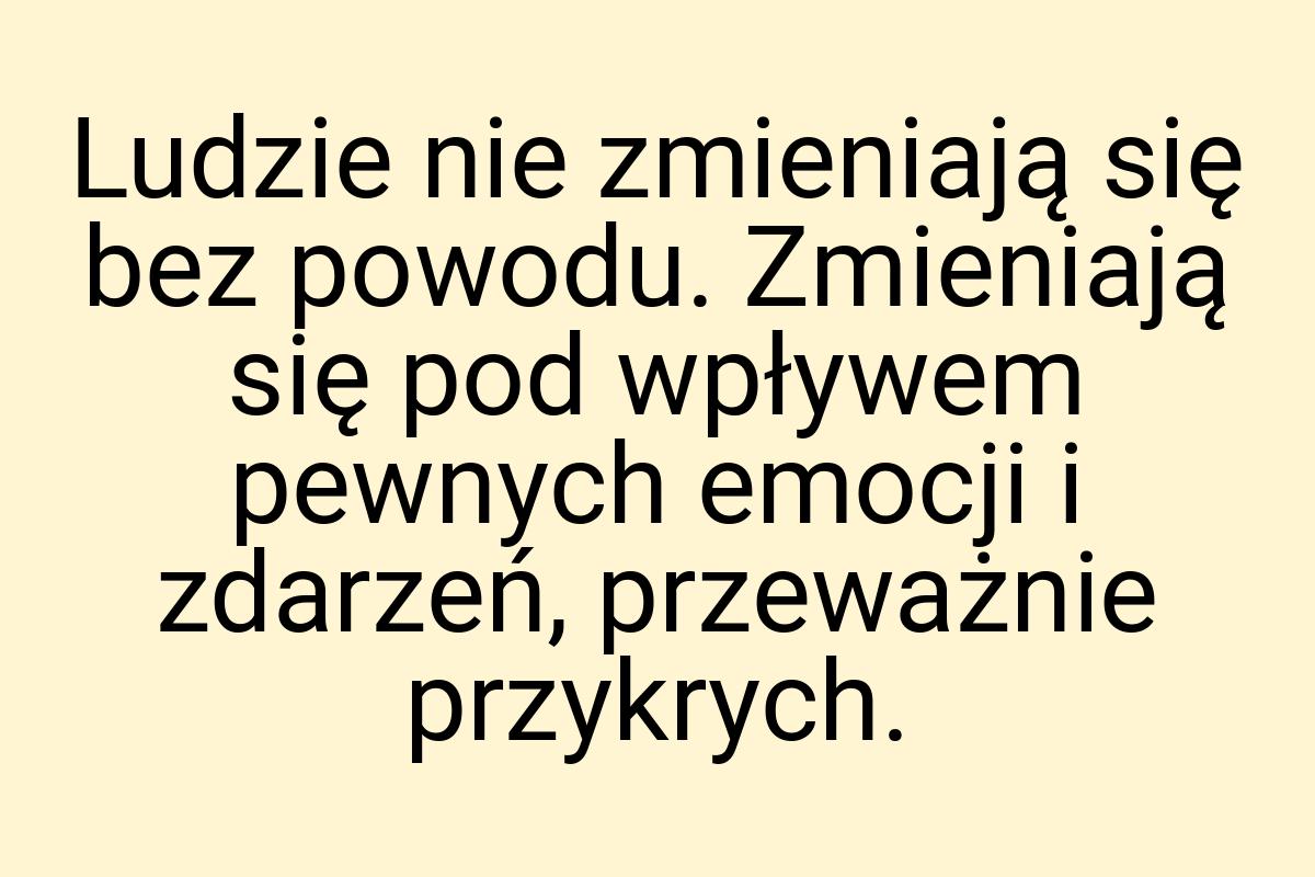 Ludzie nie zmieniają się bez powodu. Zmieniają się pod