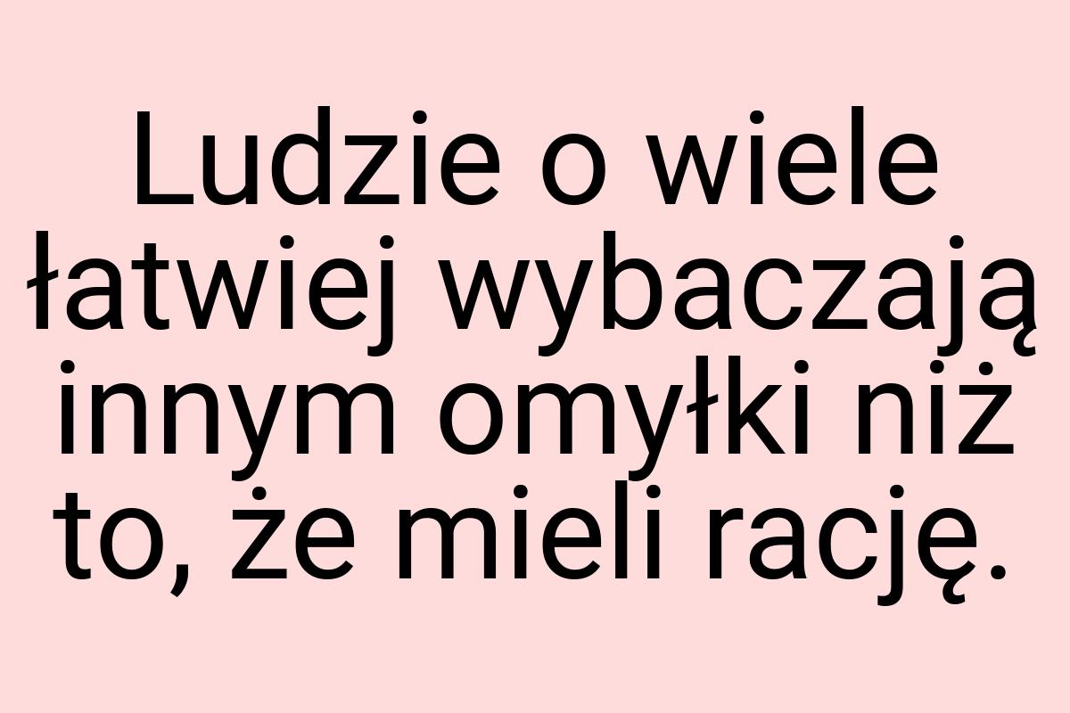 Ludzie o wiele łatwiej wybaczają innym omyłki niż to, że