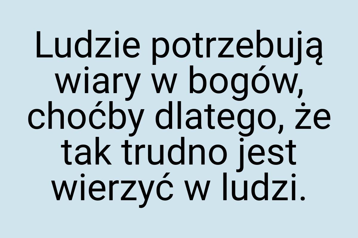 Ludzie potrzebują wiary w bogów, choćby dlatego, że tak