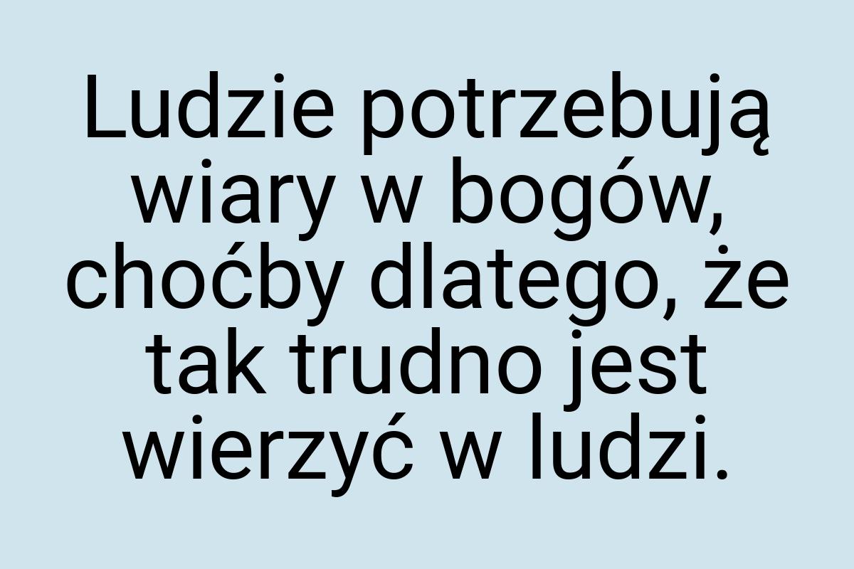 Ludzie potrzebują wiary w bogów, choćby dlatego, że tak
