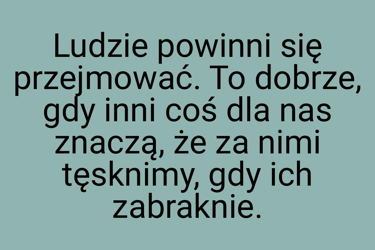 Ludzie powinni się przejmować. To dobrze, gdy inni coś dla