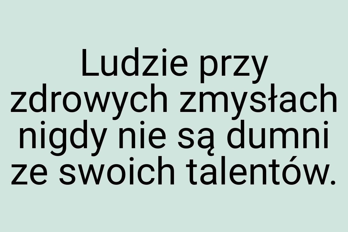 Ludzie przy zdrowych zmysłach nigdy nie są dumni ze swoich