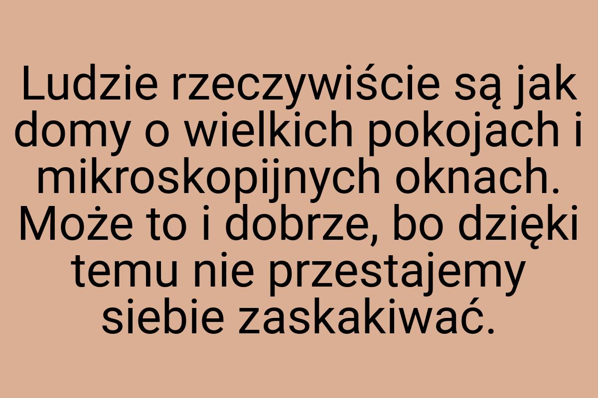 Ludzie rzeczywiście są jak domy o wielkich pokojach i