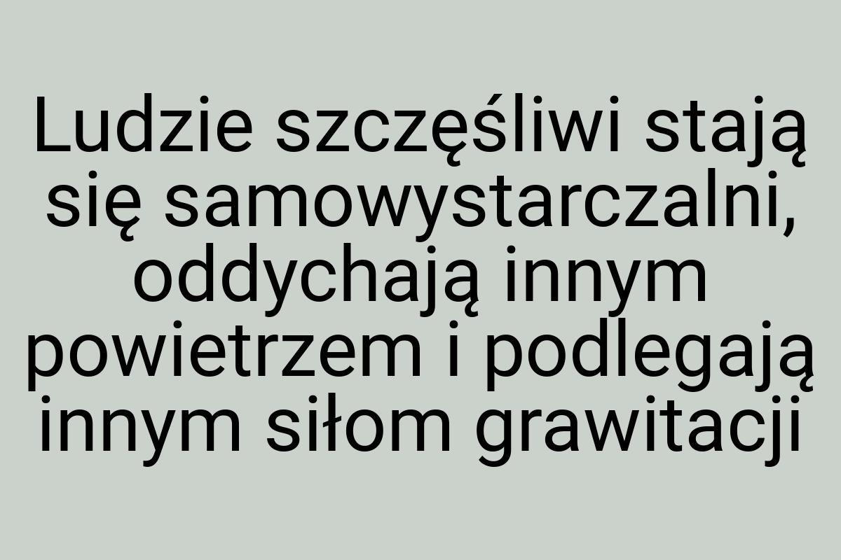 Ludzie szczęśliwi stają się samowystarczalni, oddychają