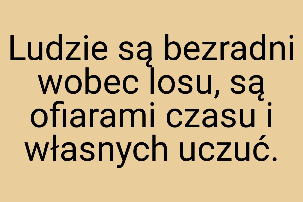 Ludzie są bezradni wobec losu, są ofiarami czasu i własnych