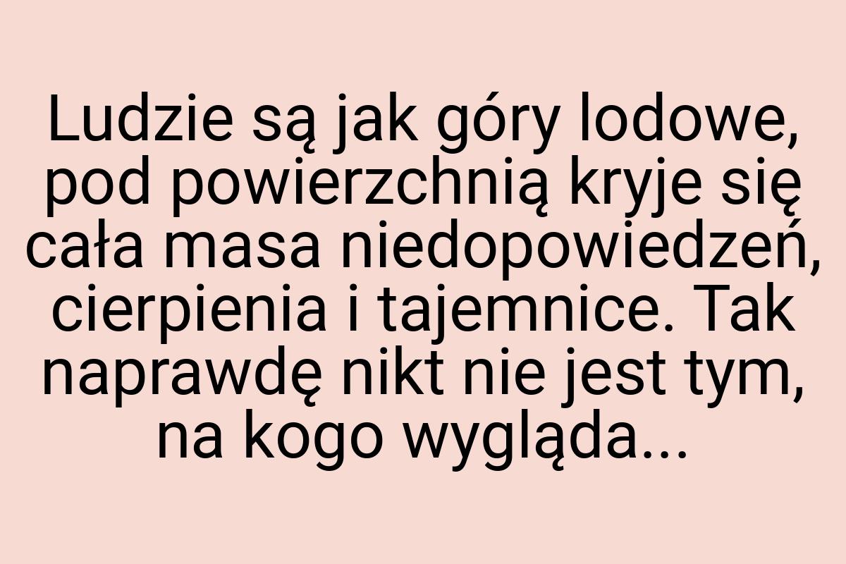 Ludzie są jak góry lodowe, pod powierzchnią kryje się cała