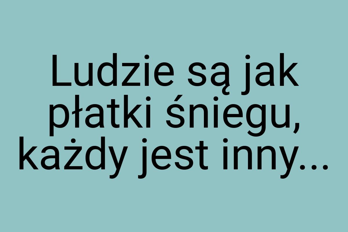 Ludzie są jak płatki śniegu, każdy jest inny