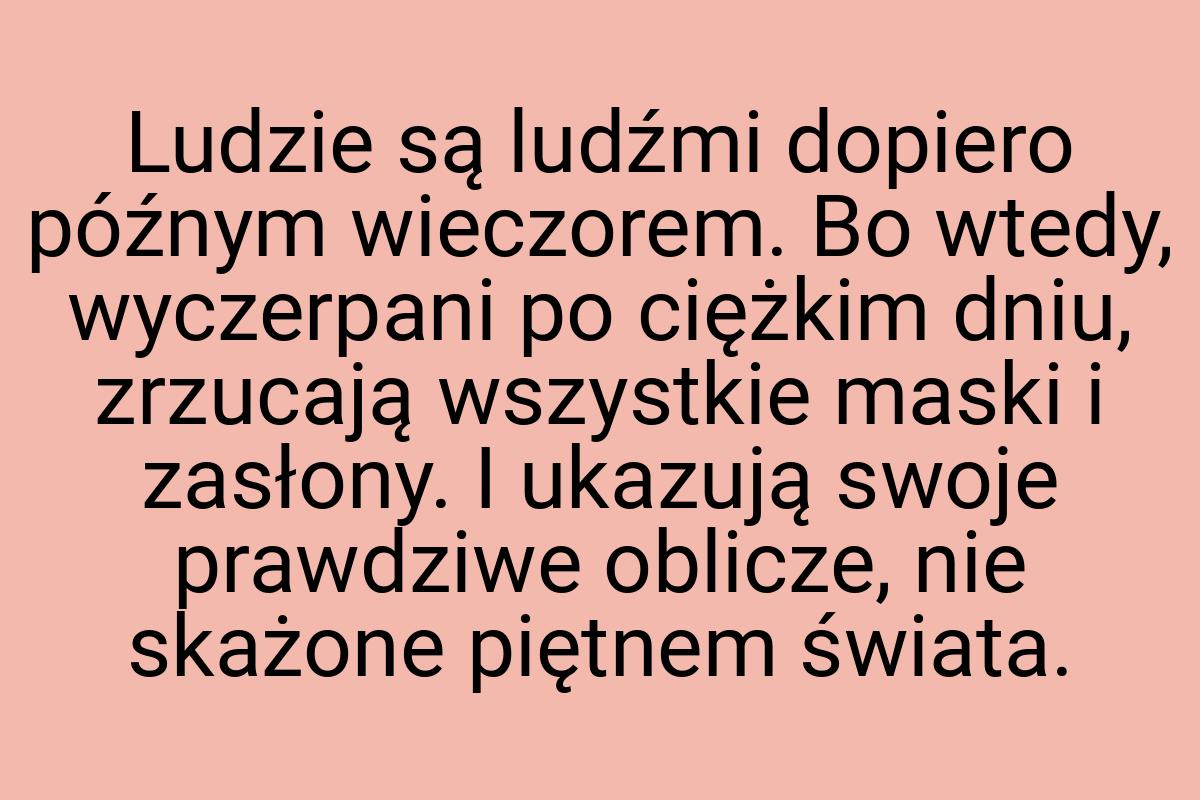 Ludzie są ludźmi dopiero późnym wieczorem. Bo wtedy