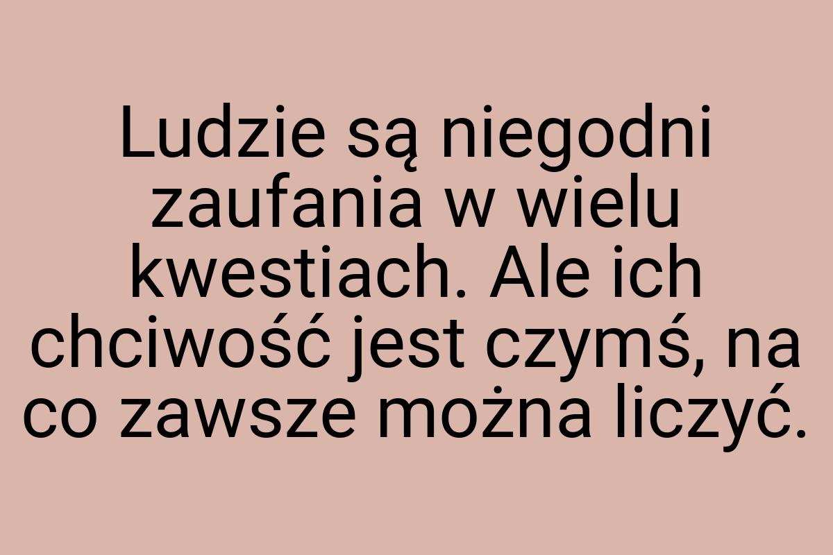 Ludzie są niegodni zaufania w wielu kwestiach. Ale ich