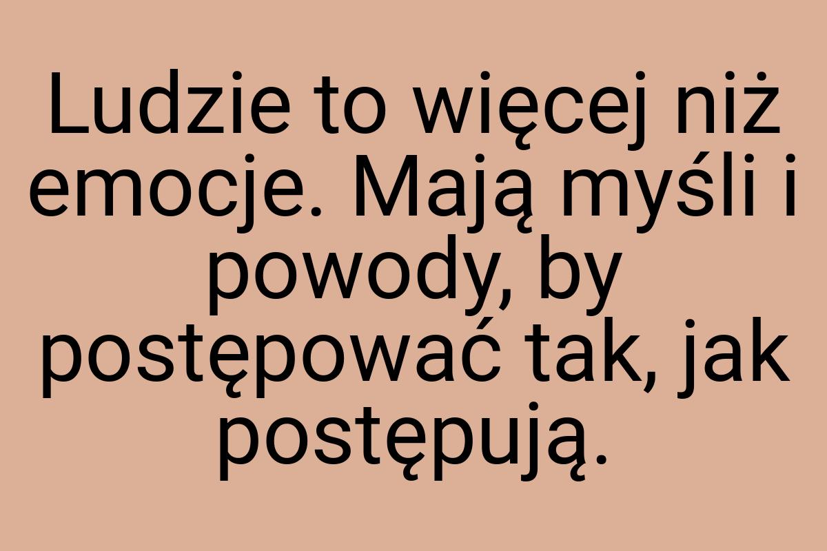 Ludzie to więcej niż emocje. Mają myśli i powody, by
