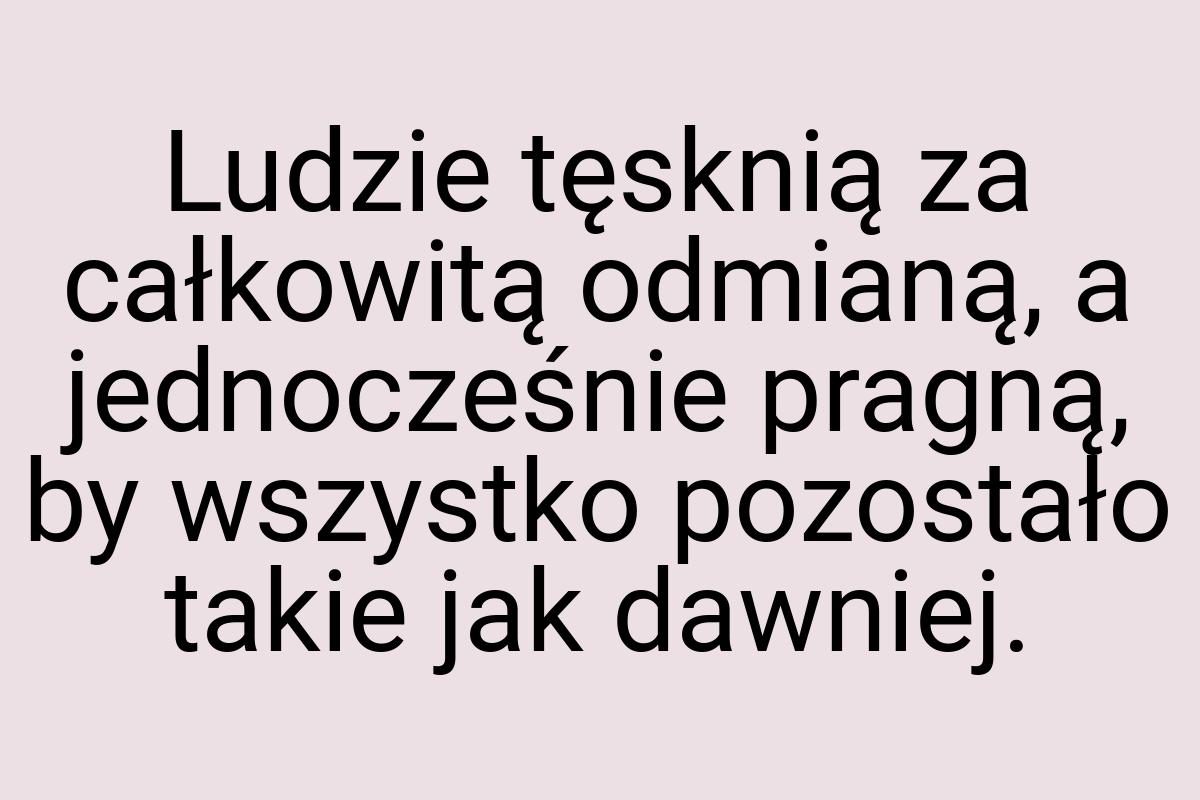 Ludzie tęsknią za całkowitą odmianą, a jednocześnie pragną