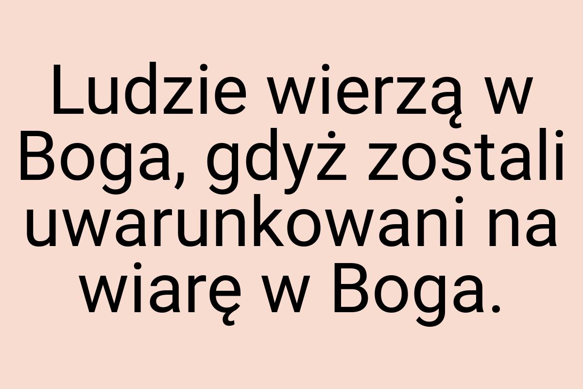 Ludzie wierzą w Boga, gdyż zostali uwarunkowani na wiarę w