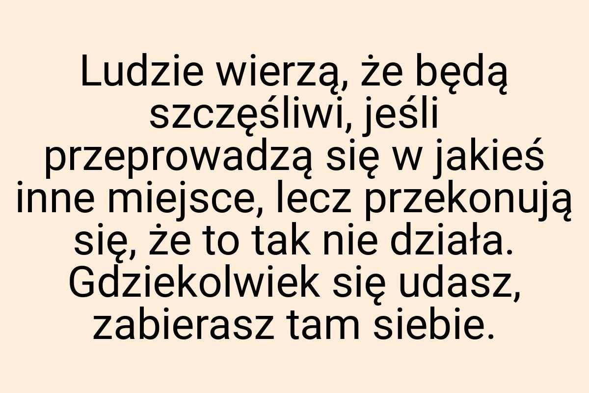 Ludzie wierzą, że będą szczęśliwi, jeśli przeprowadzą się w