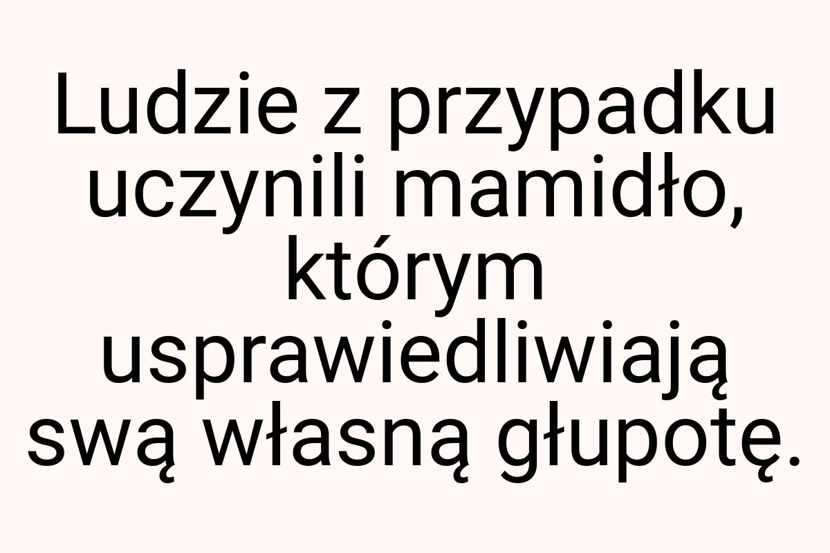 Ludzie z przypadku uczynili mamidło, którym