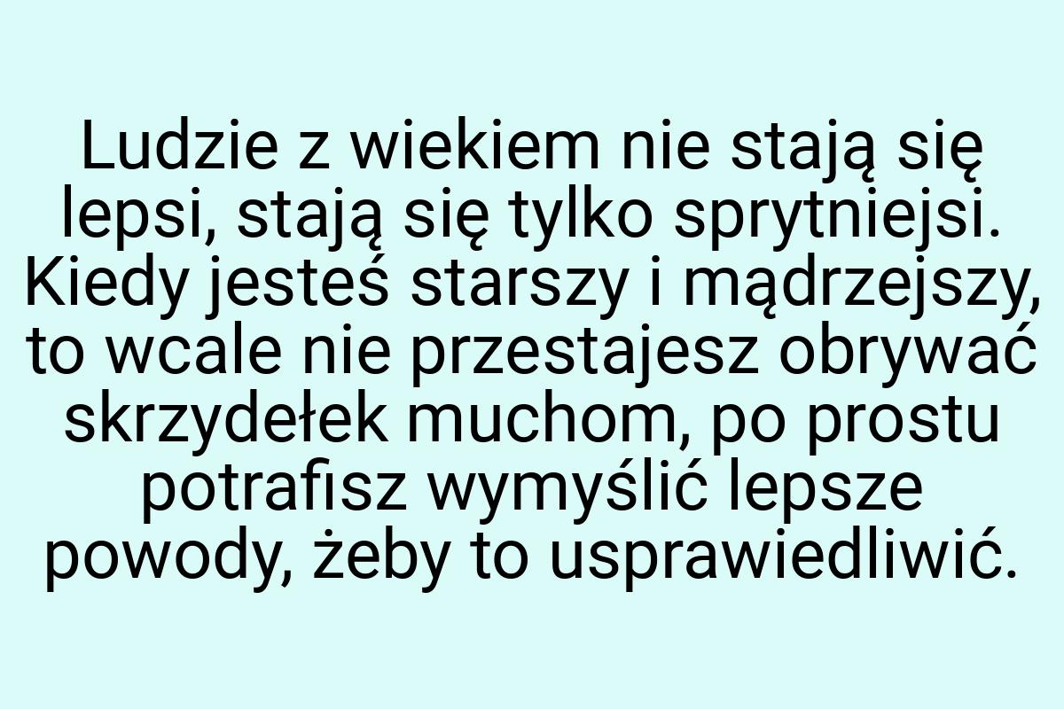 Ludzie z wiekiem nie stają się lepsi, stają się tylko