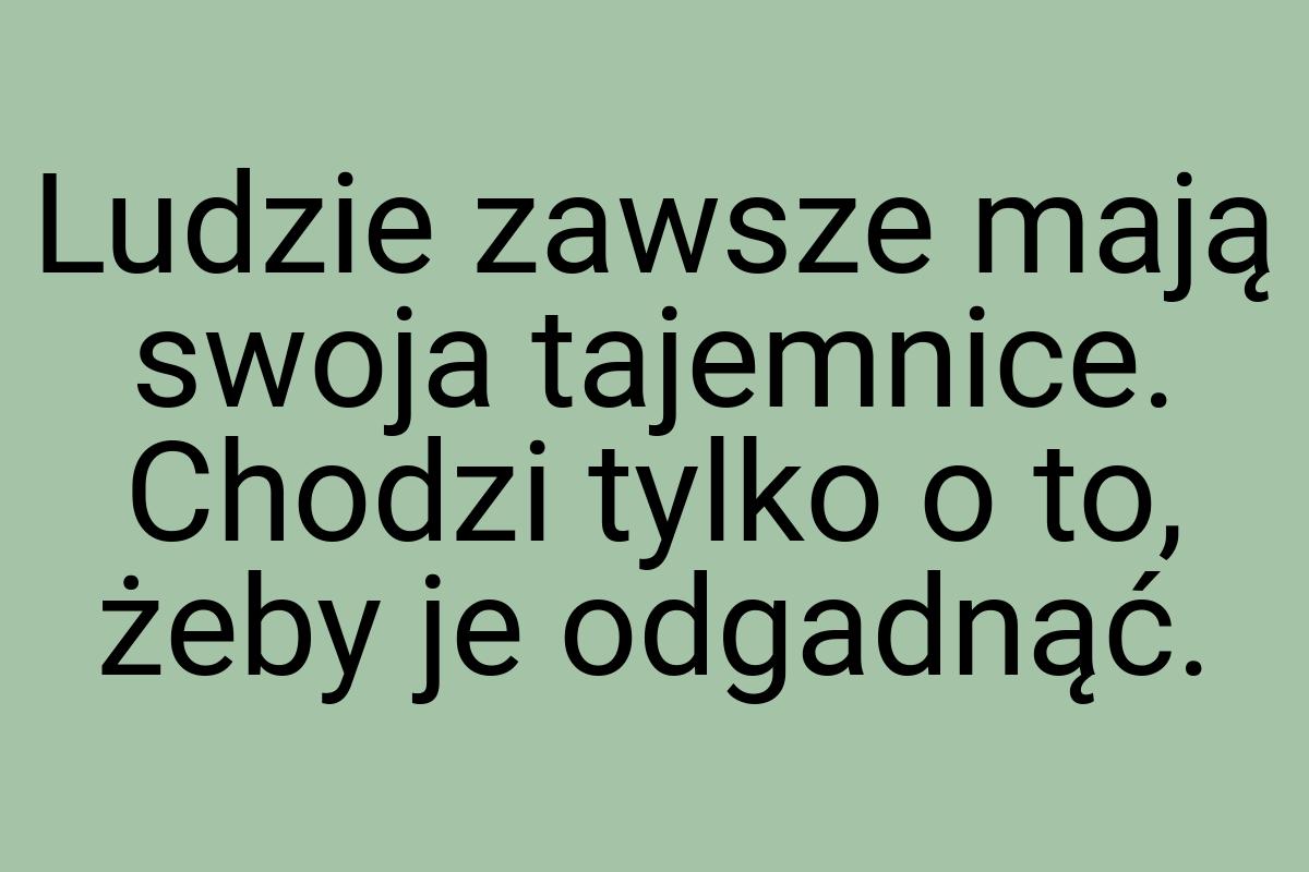 Ludzie zawsze mają swoja tajemnice. Chodzi tylko o to, żeby