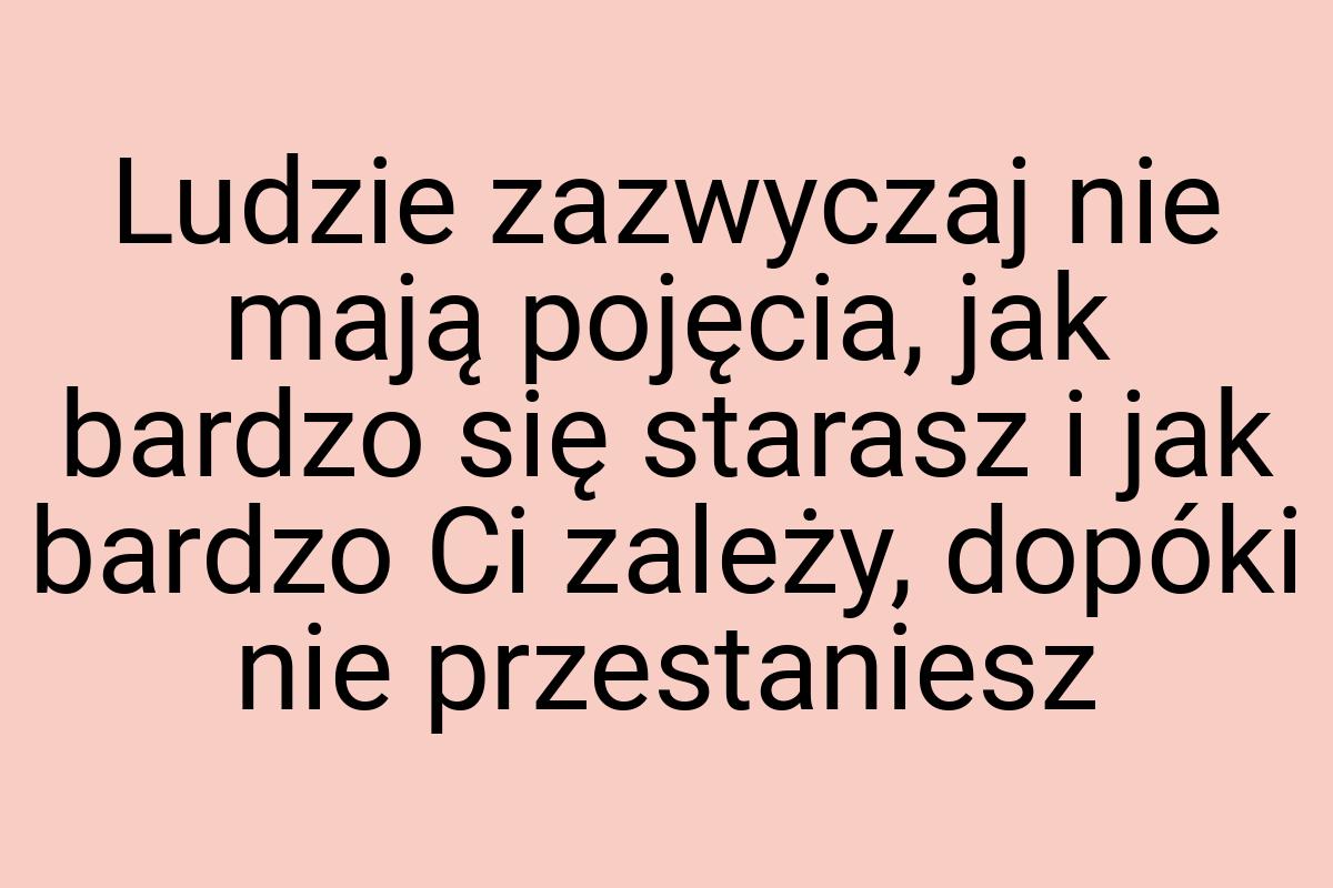 Ludzie zazwyczaj nie mają pojęcia, jak bardzo się starasz i