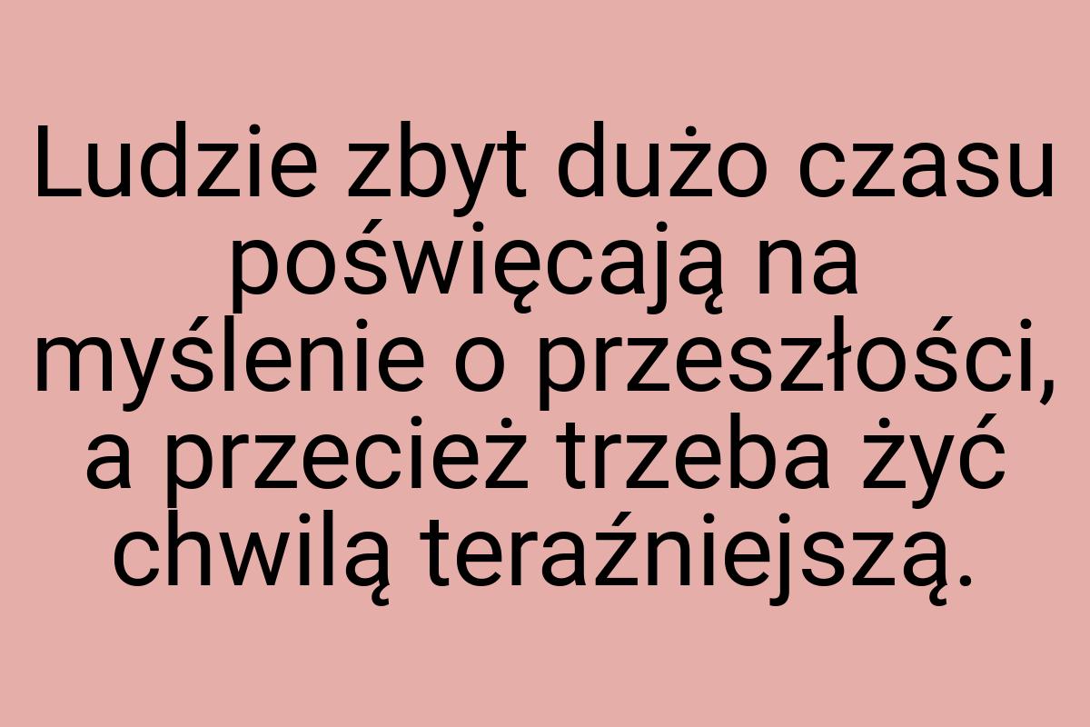 Ludzie zbyt dużo czasu poświęcają na myślenie o