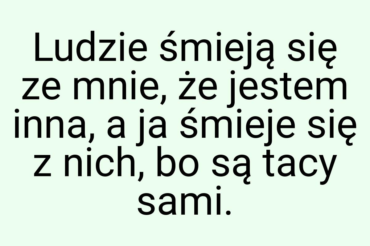 Ludzie śmieją się ze mnie, że jestem inna, a ja śmieje się