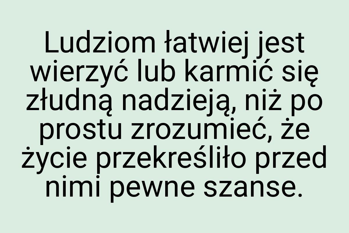 Ludziom łatwiej jest wierzyć lub karmić się złudną